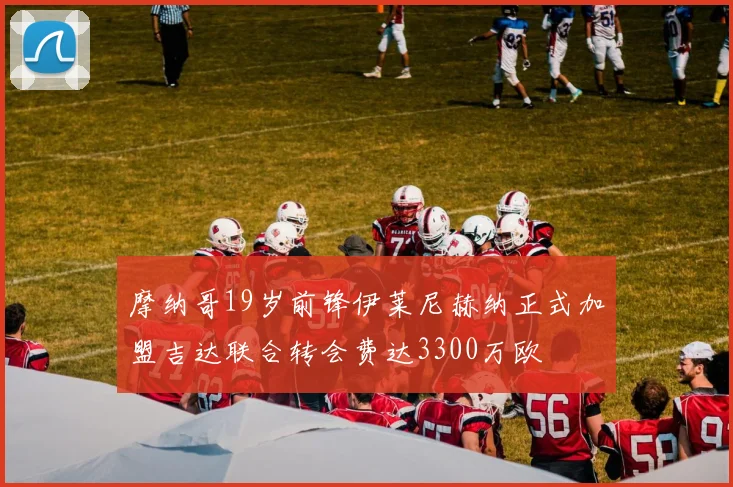摩纳哥19岁前锋伊莱尼赫纳正式加盟吉达联合转会费达3300万欧