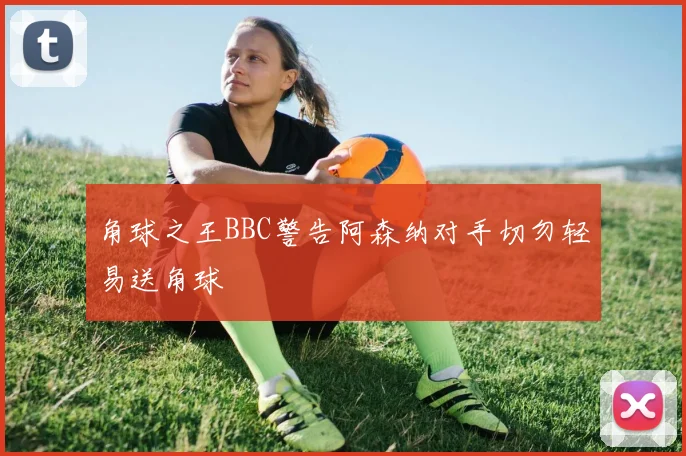 角球之王BBC警告阿森纳对手切勿轻易送角球