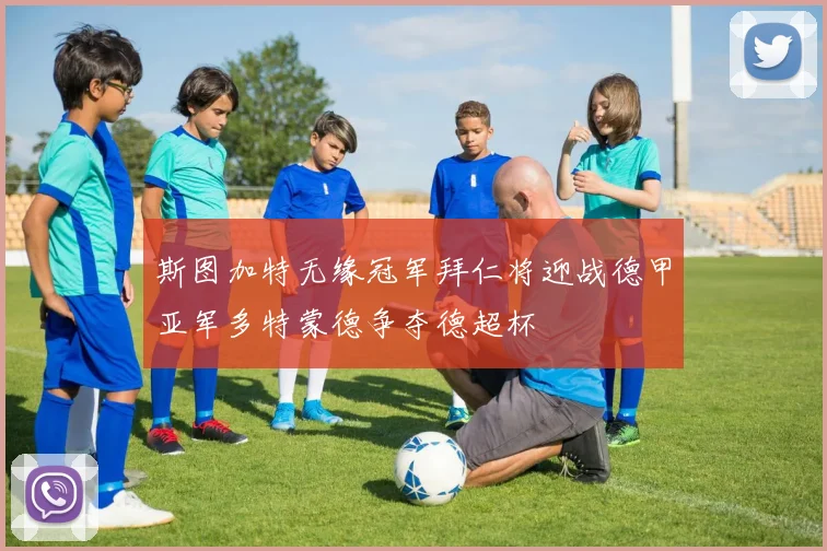 斯图加特无缘冠军拜仁将迎战德甲亚军多特蒙德争夺德超杯