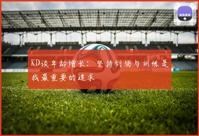 KD谈年龄增长：坚持到场与训练是我最重要的追求